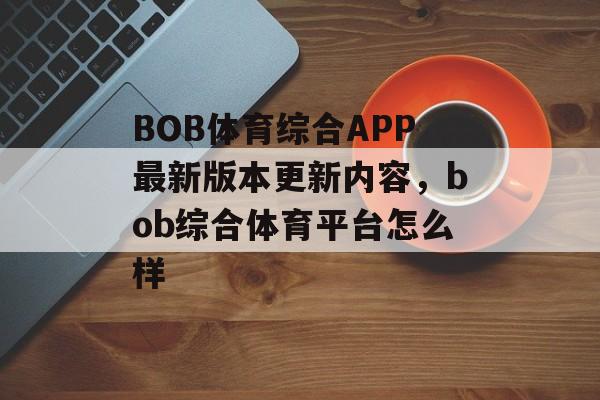 BOB体育综合APP最新版本更新内容，bob综合体育平台怎么样