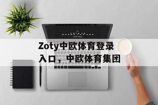 Zoty中欧体育登录入口，中欧体育集团